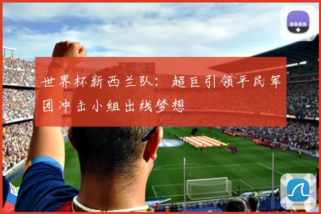 世界杯新西兰队：超巨引领平民军团冲击小组出线梦想