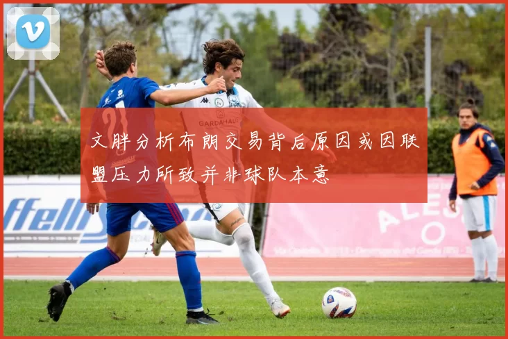 文胖分析布朗交易背后原因或因联盟压力所致并非球队本意