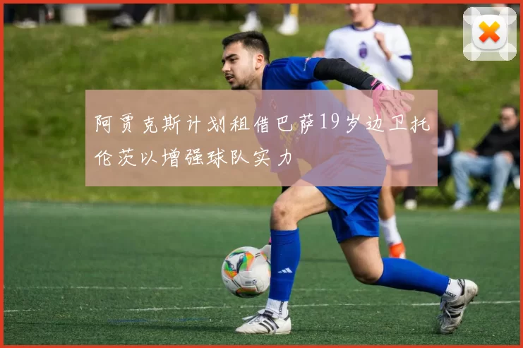 阿贾克斯计划租借巴萨19岁边卫托伦茨以增强球队实力