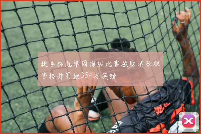 捷克杯冠军因操纵比赛被取消欧联资格并罚款354万英镑